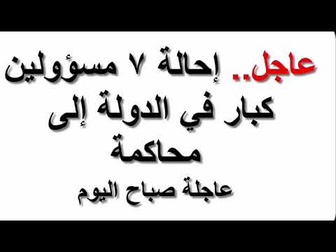شاهد إحالة 7 مسؤولين كبار في الدولة إلى محاكمة عاجلة